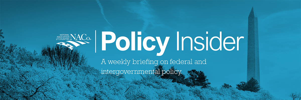 Policy Insider: Your weekly briefing on federal policies affecting America’s counties.