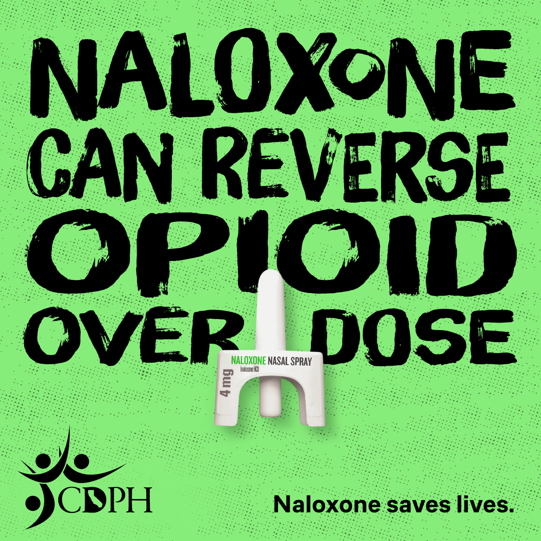 Image contains the following words: "Nalaxone can reverse opioid overdose" and "Naloxone saves lives." with a Naloxone spray bottle and the CDPH logo. Image contains the following words: "Nalaxone can reverse opioid overdose" and "Naloxone saves lives." with a Naloxone spray bottle and the CDPH logo.
