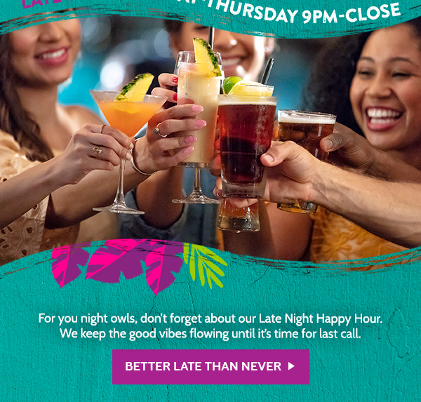 For the night owls, don't forget about our Late Night Happy Hour.