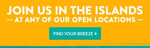 Join us in the Islands at any of our open locations! Find your Breeze!