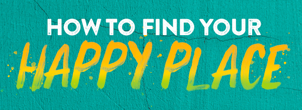 How to Find Your Happy Place