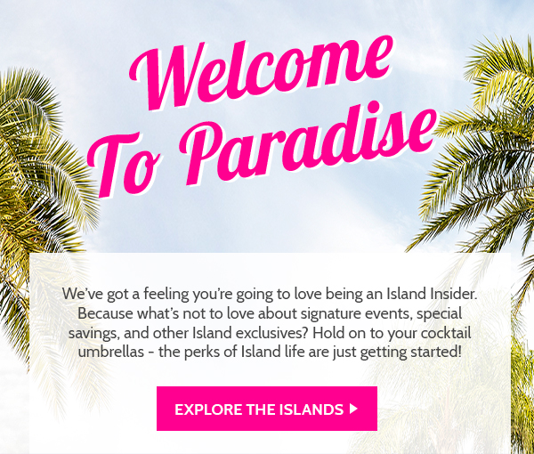 Welcome to paradise! We think you're going to love being an Island Insider!