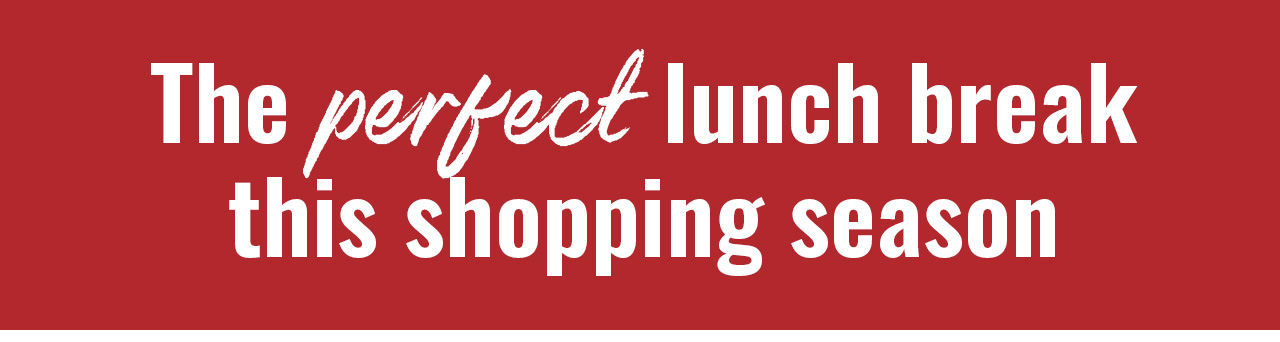 The perfect lunch break this shopping season