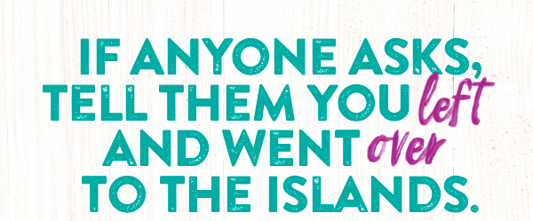 If anyone asks, tell them you left and went over to the Islands.