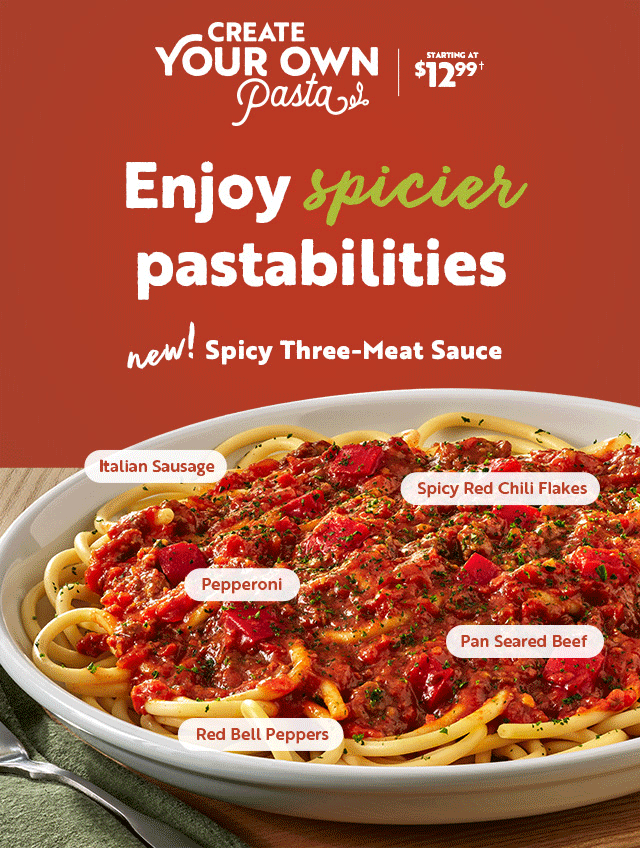 Create your own pasta starting at $12.99. Enjoy spicier pastabilities New Spicy Three-Meat Sauce