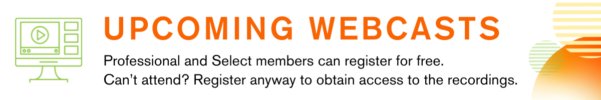 Upcoming Webcasts. Professional and Select members can register for free. Can't attend? Register anyway to obtain access to the recordings.