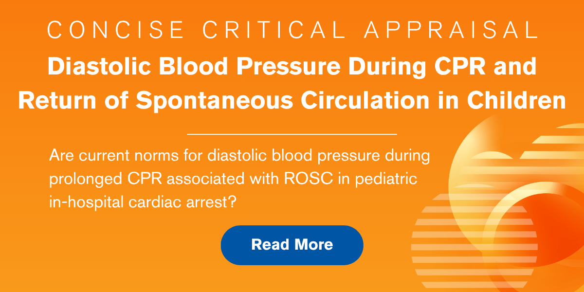 Concise Critical Appraisal: Diastolic Blood Pressure During CPR and Return of Spontaneous Circulation in Children. Are current norms for diastolic blood pressure during prolonged CPR associated with ROSC in pediatric in-hospital cardiac arrest? Read More