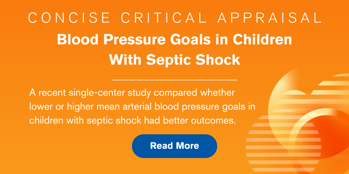 Concise Critical Appraisal: Blood Pressure Goals in Children With Septic Shock. A recent single-center study compared whether lower or higher mean arterial blood pressure goals in children with septic shock had better outcomes. Read More.