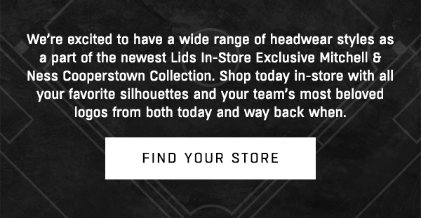 We're excited to have a wide range of headwear styles as a part of the newest Lids In-Store Exclusive Mitchell & Ness Cooperstown Collection.  Shop today in-store with all your favorite silhouettes and your team's most beloved logos from both today and way back when available.